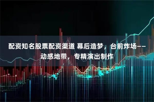 配资知名股票配资渠道 幕后造梦,台前炸场——动感地带,专精演出制作