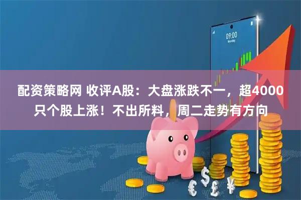 配资策略网 收评A股：大盘涨跌不一，超4000只个股上涨！不出所料，周二走势有方向
